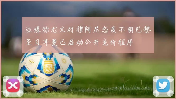 法媒称尤文对穆阿尼态度不明巴黎圣日耳曼已启动公开竞价程序