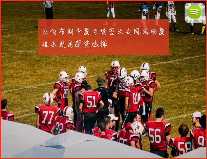 杰伦布朗今夏可续签大合同或明夏追求更高薪资选择