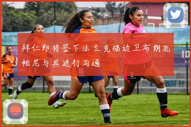 拜仁即将签下法兰克福边卫布朗孔帕尼与其进行沟通