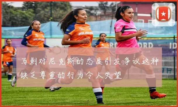 马刺对尼克斯的态度引发争议这种缺乏尊重的行为令人失望