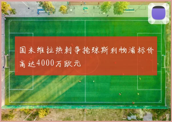 国米维拉热刺争抢琼斯利物浦标价高达4000万欧元