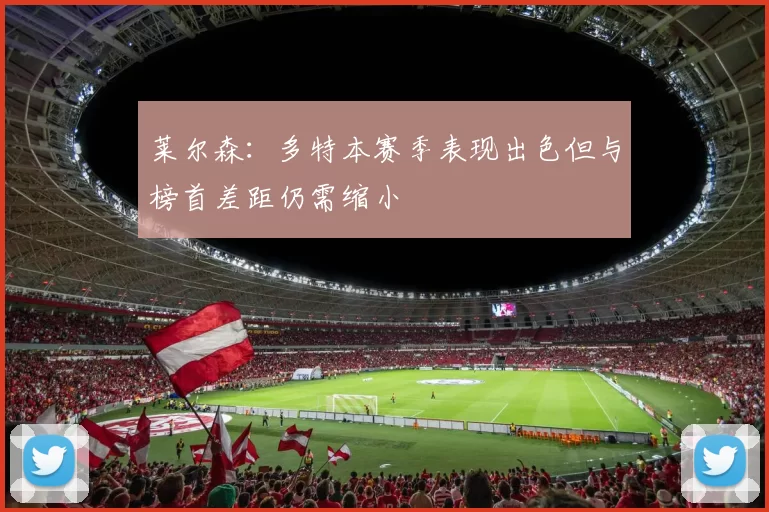 莱尔森：多特本赛季表现出色但与榜首差距仍需缩小
