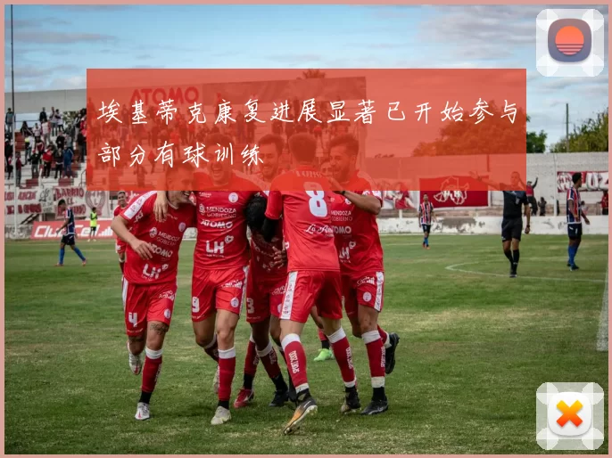 埃基蒂克康复进展显著已开始参与部分有球训练